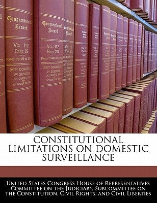 Constitutional Limitations on Domestic Surveillance by United States Congress House of Represen