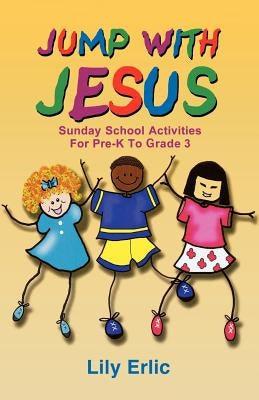 Jump with Jesus!: Sunday School Activities for Pre-K to Grade 3 by Erlic, Lily