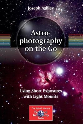 Astrophotography on the Go: Using Short Exposures with Light Mounts by Ashley, Joseph