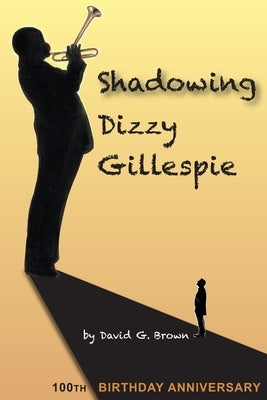 Shadowing Dizzy Gillespie: 100th Birthday Anniversary (B&W Edition) by Brown, David G.