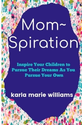 mom spiration: Inspire Your Children to Pursue their Dreams as You Pursue Your Own by Williams, Karla Marie