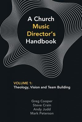 A Church Music Director's Handbook: Volume 1: Theology, Vision and Team Building by Cooper, Greg