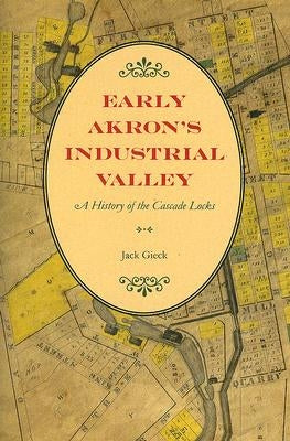 Early Akron's Industrial Valley: A History of the Cascade Locks by Gieck, Jack