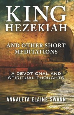 King Hezekiah: and other short meditations by Swann, Annaleta Elaine