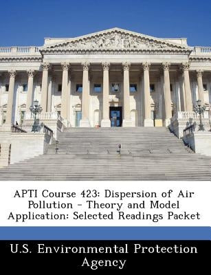 Apti Course 423: Dispersion of Air Pollution - Theory and Model Application: Selected Readings Packet by U S Environmental Protection Agency