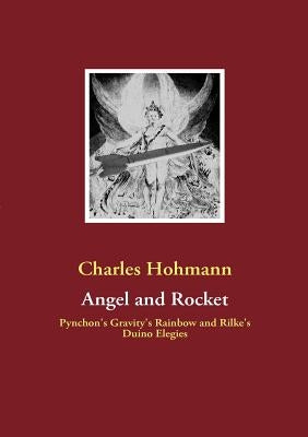 Angel and Rocket: Pynchon's Gravity's Rainbow and the Duino Elegies by Hohmann, Charles