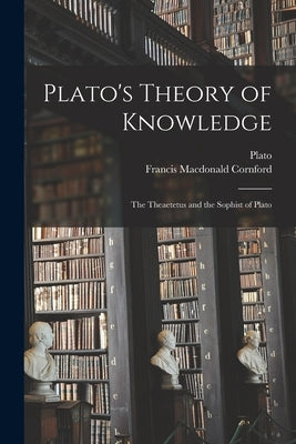 Plato's Theory of Knowledge; the Theaetetus and the Sophist of Plato by Plato