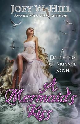 A Mermaid's Kiss: A Daughters of Arianne Series Novel by Hill, Joey W.