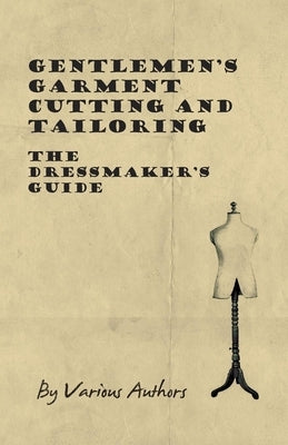 Gentlemen's Garment Cutting and Tailoring - The Dressmaker's Guide by Various