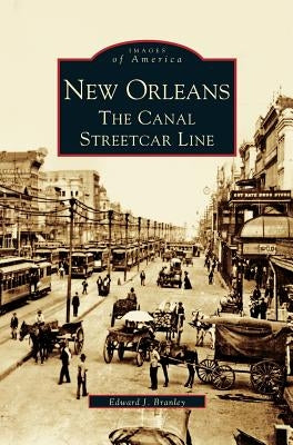 New Orleans: The Canal Streetcar Line by Branley, Edward J.