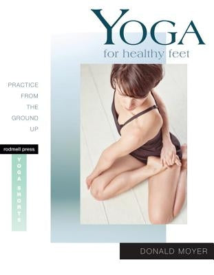 Yoga for Healthy Feet: Practice from the Ground Up by Moyer, Donald