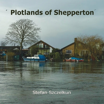 Plotlands of Shepperton: Photographs 2004 - 2016 by Szczelkun, Stefan