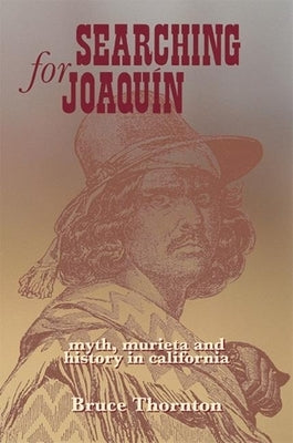 Searching for Joaquin: Myth, Murieta and History in California by Thorton, Bruce