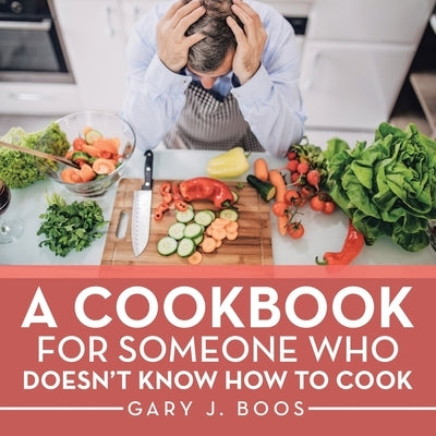 A Cookbook for Someone Who Doesn't Know How to Cook by Boos, Gary J.