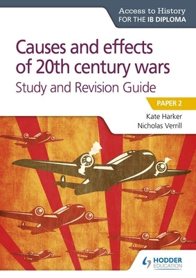 Access to History for the Ib Diploma: Causes and Effects of 20th Century Wars Study and Revision Guide by Harker, Kate