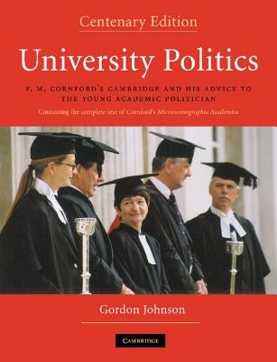 University Politics: F.M. Cornford's Cambridge and His Advice to the Young Academic Politician by Johnson, Gordon