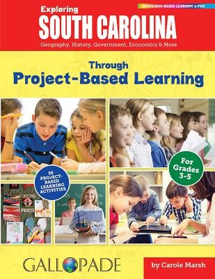 Exploring South Carolina Through Project-Based Learning: Geography, History, Government, Economics & More by Marsh, Carole