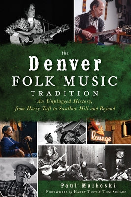 The Denver Folk Music Tradition: An Unplugged History, from Harry Tuft to Swallow Hill and Beyond by Malkoski, Paul