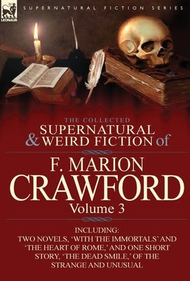 The Collected Supernatural and Weird Fiction of F. Marion Crawford: Volume 3-Including Two Novels, 'With the Immortals' and 'The Heart of Rome, ' and by Crawford, F. Marion