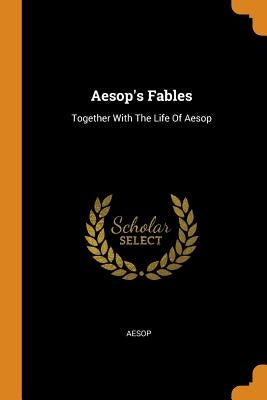 Aesop's Fables: Together With The Life Of Aesop by Aesop