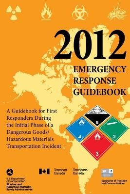 2012 Emergency Response Guidebook: A Guidebook for First Responders During the Initial Phase of a Dangerous Goods/ Hazardous Materials Transportation by Transport Canada