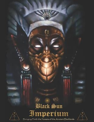 Black Sun Imperium: Bringing Forth the Noesis of the Ancient Darklords by Hoshigaoka Pa, Phagos Angmar