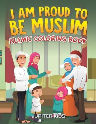 I Am Proud To Be Muslim: Islamic Coloring Book by Jupiter Kids