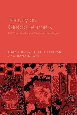 Faculty as Global Learners: Off-Campus Study at Liberal Arts Colleges by Gillespie, Joan