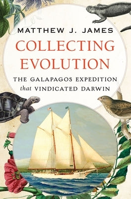 Collecting Evolution: The Galapagos Expedition That Vindicated Darwin by James, Matthew J.