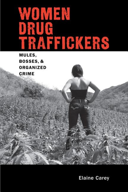 Women Drug Traffickers: Mules, Bosses, and Organized Crime by Carey, Elaine