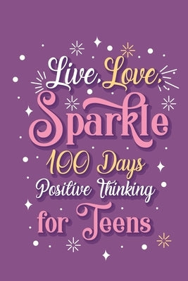 Live Love Sparkle 100 Days Positive Thinking for Teens Girls: Prompt Journal Creative Writing for Promote Gratitude, Mindfulness Journal by Paperland