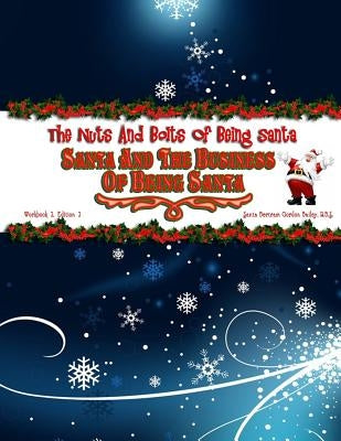 Santa and the Business of Being Santa: The Nuts & Bolts of Being Santa by Bailey R. B. S., Santa Bertram