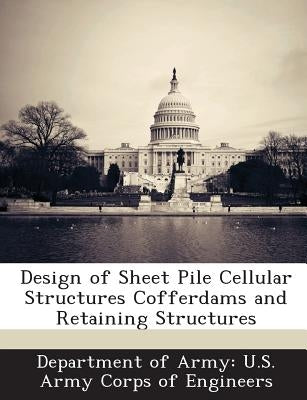 Design of Sheet Pile Cellular Structures Cofferdams and Retaining Structures by Department of Army U. S. Army Corps of E