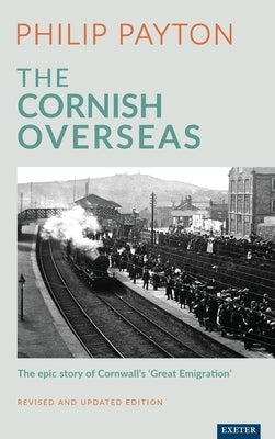 The Cornish Overseas: The Epic Story of Cornwall's 'Great Emigration' by Payton, Philip