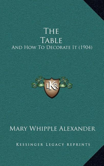 The Table: And How to Decorate It (1904) by Alexander, Mary Whipple