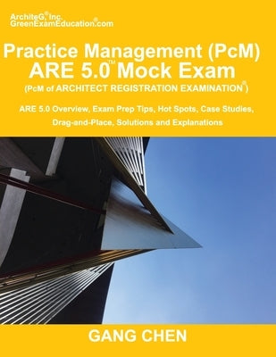 Practice Management (PcM) ARE 5.0 Mock Exam (Architect Registration Examination): ARE 5.0 Overview, Exam Prep Tips, Hot Spots, Case Studies, Drag-and- by Chen, Gang