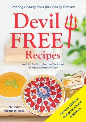 Devil Free Recipes - Recipes Without Food Additives: Creating Healthy Food for Healthy Families by Thompson-Wells, Christine