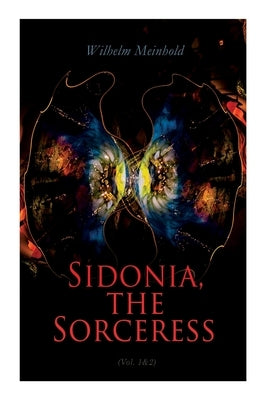 Sidonia, the Sorceress (Vol. 1&2): A Destroyer of the Whole Reigning Ducal House of Pomerania by Meinhold, Wilhelm