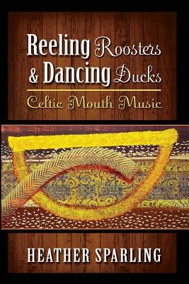 Reeling Roosters & Dancing Ducks: Celtic Mouth Music by Sparling, Heather