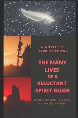 The Many Lives of a Reluctant Spirit Guide: as told by White Feather, an Apache warrior by Lowry, Garrett