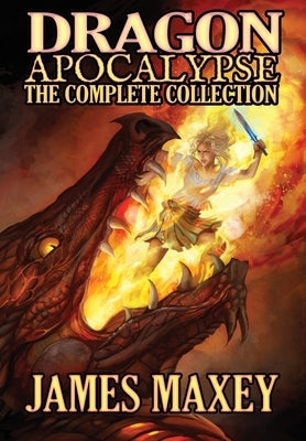 Dragon Apocalypse: The Complete Collection by Maxey, James