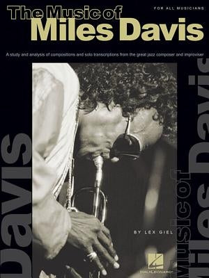 The Music of Miles Davis: A Study & Analysis of Compositions & Solo Transcriptions from the Great Jazz Composer and Improvisor by Giel, Lex