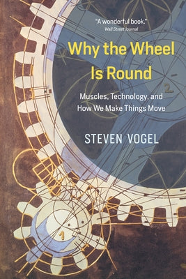 Why the Wheel Is Round: Muscles, Technology, and How We Make Things Move by Vogel, Steven