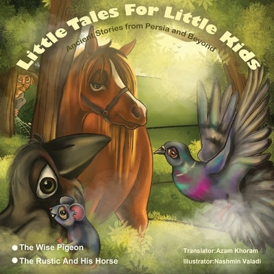 The Wise Pigeon and The Rustic and his horse.: Little Tales for Little Kids: Ancient Stories from Persia and Beyond. by Khoram, Azam