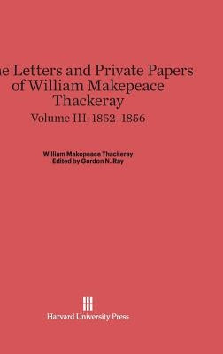 The Letters and Private Papers of William Makepeace Thackeray, Volume III, (1852-1856) by Ray, Gordon N.