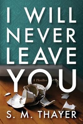 I Will Never Leave You: A Thriller by Thayer, S. M.