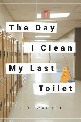 The Day I Clean My Last Toilet by Warnet, J. R.