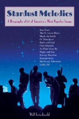 Stardust Melodies: A Biography of 12 of America's Most Popular Songs by Friedwald, Will