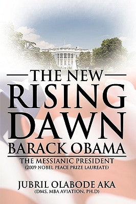 The New Rising Dawn Barack Obama: The Messianic President by Aka Dms Mba Aviation Ph. D., Jubril Olab