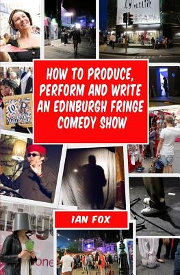 How to Produce, Perform and Write an Edinburgh Fringe Comedy Show: Second Edition: Complete guide of how to write, perform and produce a comedy or the by Frieze, Ashley